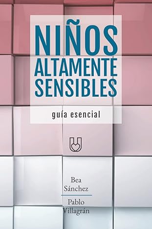 NIÑOS ALTAMENTE SENSIBLES: Guía esencial - Bea Sánchez y Pablo Villagrán